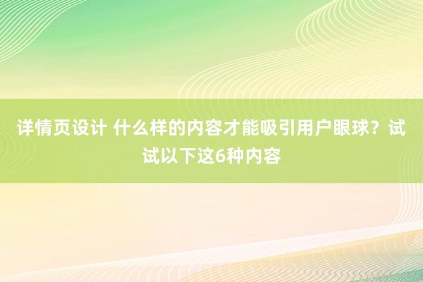 详情页设计 什么样的内容才能吸引用户眼球？试试以下这6种内容