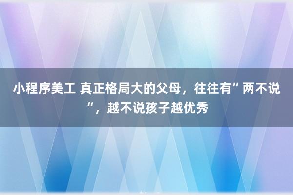 小程序美工 真正格局大的父母，往往有”两不说“，越不说孩子越优秀