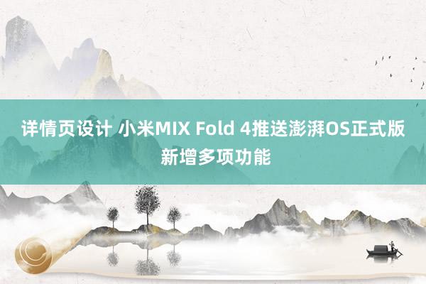 详情页设计 小米MIX Fold 4推送澎湃OS正式版 新增多项功能