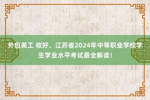 外包美工 收好，江苏省2024年中等职业学校学生学业水平考试最全解读！