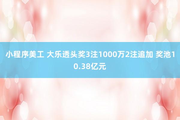 小程序美工 大乐透头奖3注1000万2注追加 奖池10.38亿元