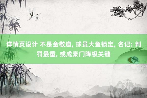 详情页设计 不是金敬道, 球员大鱼锁定, 名记: 判罚最重, 或成豪门降级关键