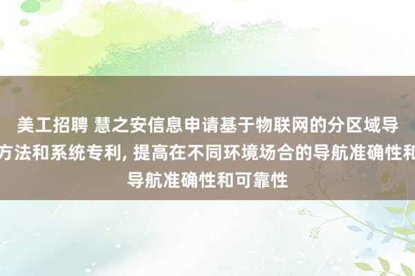 美工招聘 慧之安信息申请基于物联网的分区域导航控制方法和系统专利, 提高在不同环境场合的导航准确性和可靠性