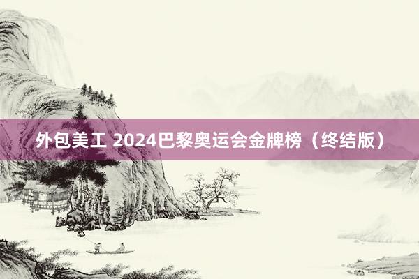 外包美工 2024巴黎奥运会金牌榜（终结版）