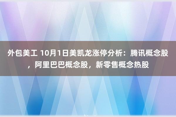 外包美工 10月1日美凯龙涨停分析：腾讯概念股，阿里巴巴概念股，新零售概念热股