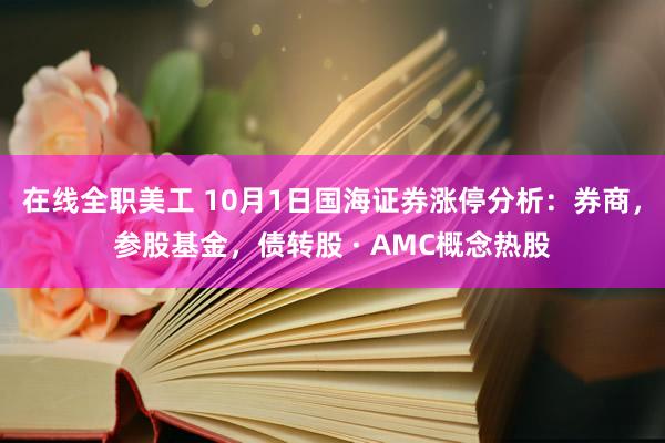 在线全职美工 10月1日国海证券涨停分析：券商，参股基金，债转股 · AMC概念热股