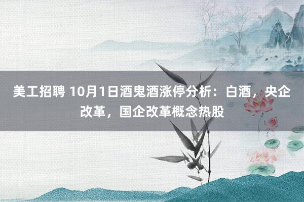 美工招聘 10月1日酒鬼酒涨停分析：白酒，央企改革，国企改革概念热股