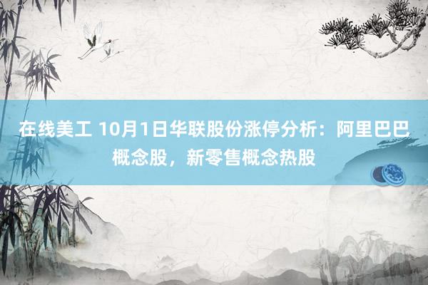 在线美工 10月1日华联股份涨停分析：阿里巴巴概念股，新零售概念热股