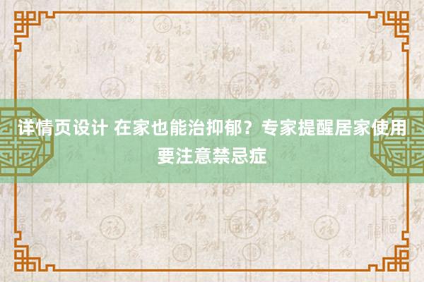 详情页设计 在家也能治抑郁？专家提醒居家使用要注意禁忌症