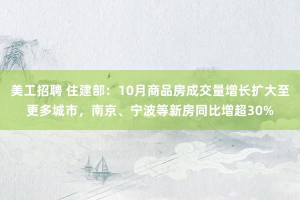 美工招聘 住建部：10月商品房成交量增长扩大至更多城市，南京、宁波等新房同比增超30%