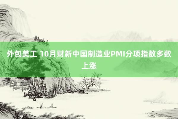 外包美工 10月财新中国制造业PMI分项指数多数上涨